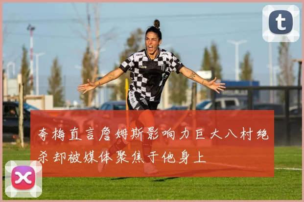夸梅直言詹姆斯影响力巨大八村绝杀却被媒体聚焦于他身上