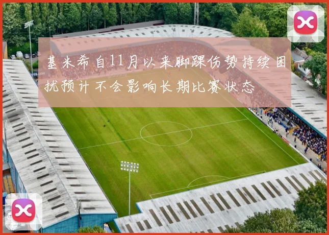 基米希自11月以来脚踝伤势持续困扰预计不会影响长期比赛状态