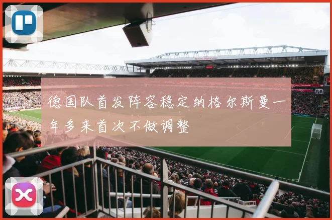 德国队首发阵容稳定纳格尔斯曼一年多来首次不做调整