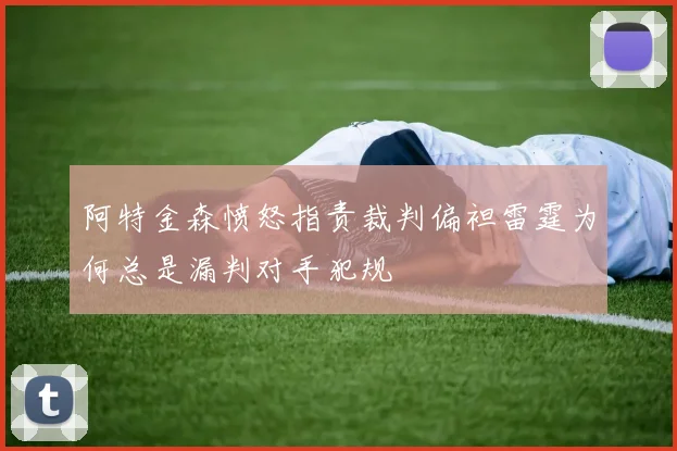 阿特金森愤怒指责裁判偏袒雷霆为何总是漏判对手犯规