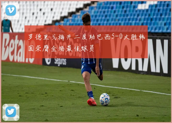 罗德里戈梅开二度助巴西5-0大胜韩国荣膺全场最佳球员