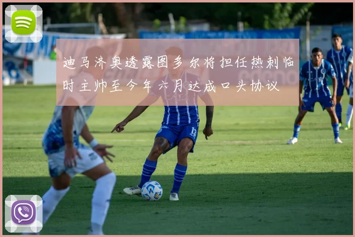 迪马济奥透露图多尔将担任热刺临时主帅至今年六月达成口头协议