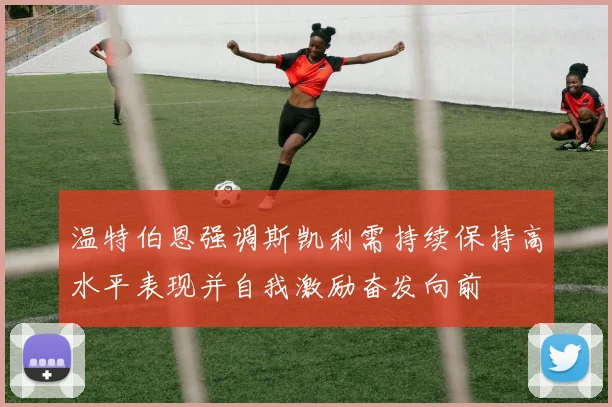 温特伯恩强调斯凯利需持续保持高水平表现并自我激励奋发向前
