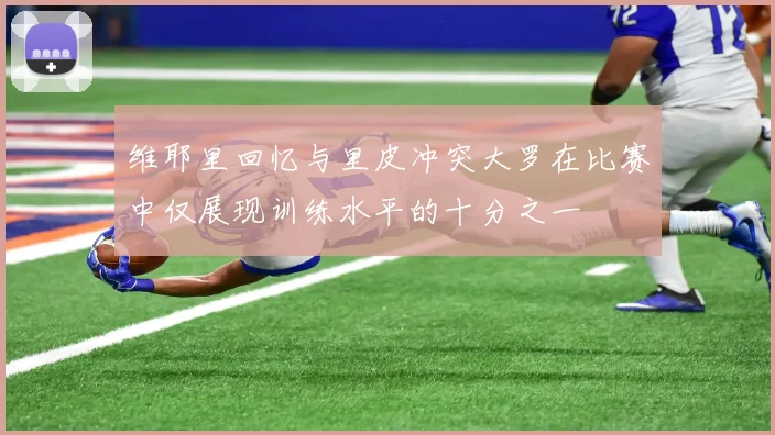 维耶里回忆与里皮冲突大罗在比赛中仅展现训练水平的十分之一