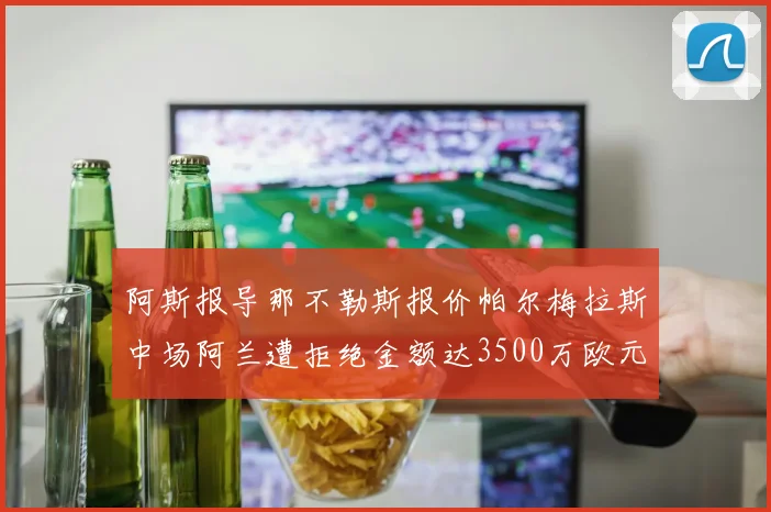 阿斯报导那不勒斯报价帕尔梅拉斯中场阿兰遭拒绝金额达3500万欧元
