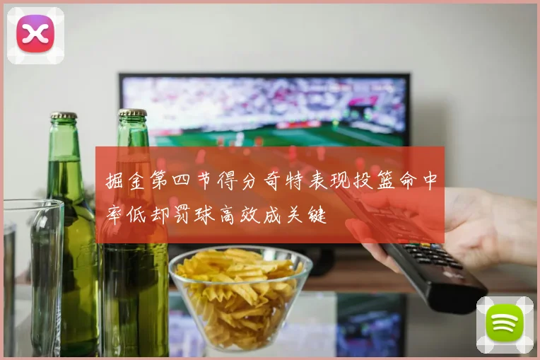 掘金第四节得分奇特表现投篮命中率低却罚球高效成关键